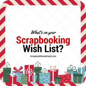 What's on your Scrapbooking Wish List