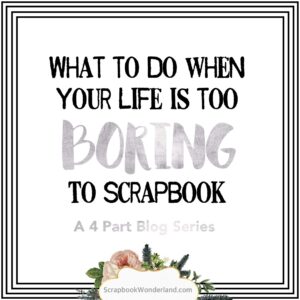 What to do when your life is too BORING to scrapbook. I love these ideas for things I can scrapbook about my life! #scrapbook #scrapbooking #dailylife