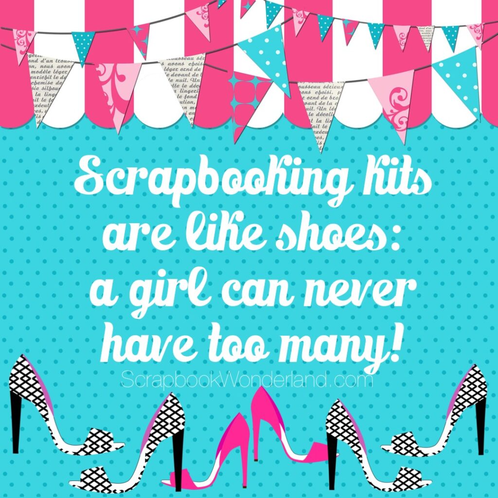 Scrapbooking kit are like shoes: a girl can never have too many! #scrapbooking #joke #funny #fun