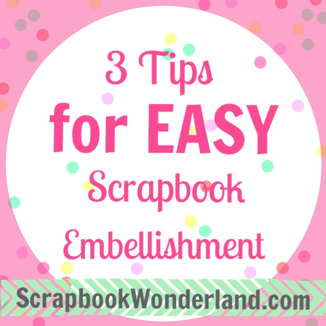 3 Tips for Easy Scrapbook Embellishment