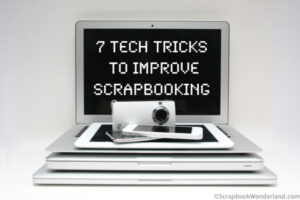 7 Tech tricks to improve scrapbooking