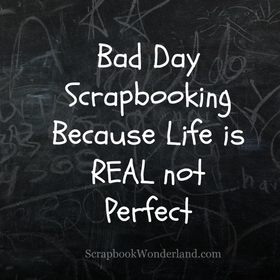 Bad Day Scrapbooking: Because life is REAL not Perfect