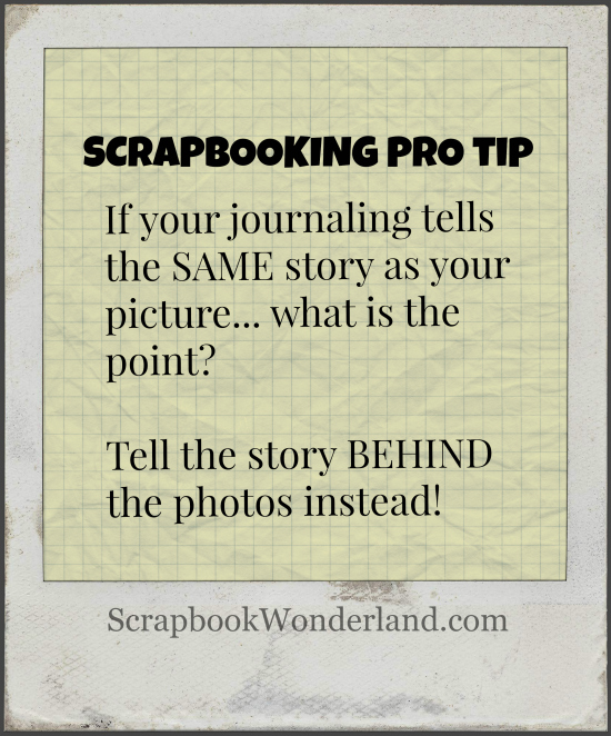 Scrapbooking Pro Tip: If your journaling tells the SAME story as your picture... what is the point? Tell the story BEHIND the photos instead!