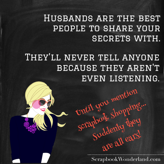 Fun Friday: Husbands are the best people to share your secrets with. They'll never tell anyone because they aren't even listening. (Until you mention scrapbook shopping... suddenly they are all ears!)