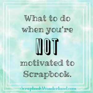 10 tips for when you're NOT motivated to scrapbook. These actually work! #scrapbooking