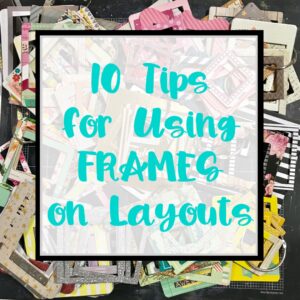 10 Tips for Using FRAMES on layouts - with AWESOME example layouts!!! <3